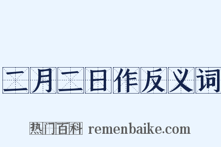 二月二日作反义词是什么意思的图片